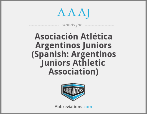 AAAJ - Asociación Atlética Argentinos Juniors (Spanish: Argentinos Juniors Athletic Association)