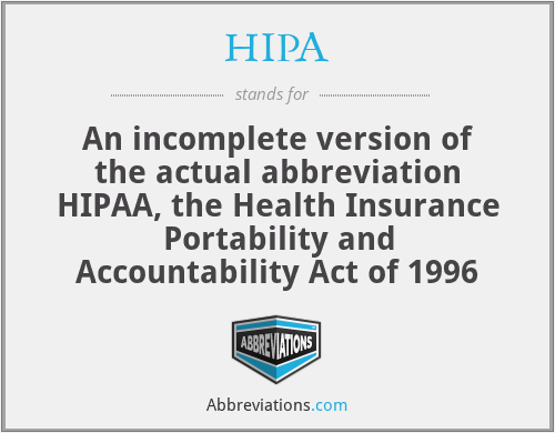 HIPA - An incomplete version of the actual abbreviation HIPAA, the Health Insurance Portability and Accountability Act of 1996