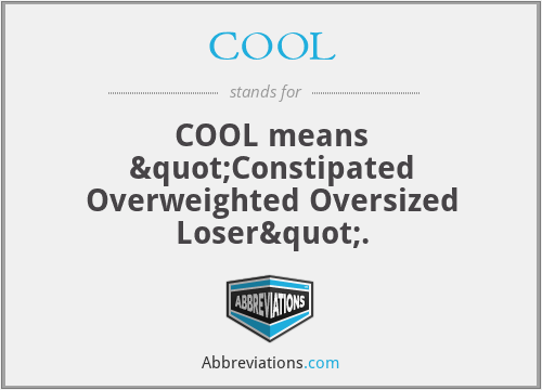 COOL - COOL means "Constipated Overweighted Oversized Loser".