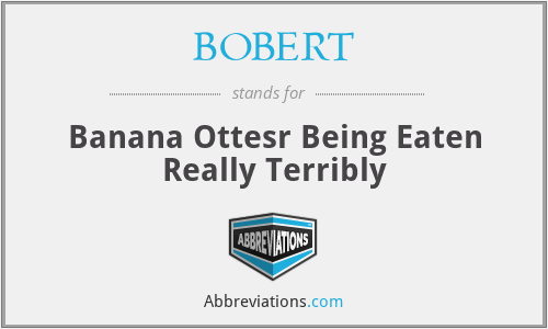 BOBERT - Banana Ottesr Being Eaten Really Terribly
