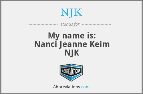 NJK - My name is:
Nanci Jeanne Keim
NJK