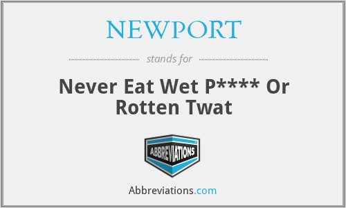 NEWPORT - Never Eat Wet P**** Or Rotten Twat