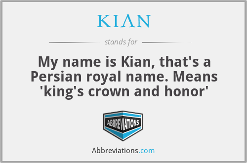 KIAN - My name is Kian, that's a Persian royal name. Means 'king's crown and honor'