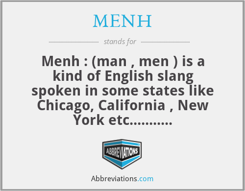 MENH - Menh : (man , men ) is a kind of English slang spoken in some states like Chicago, California , New York etc........
It’s also used in some African  English speaking country