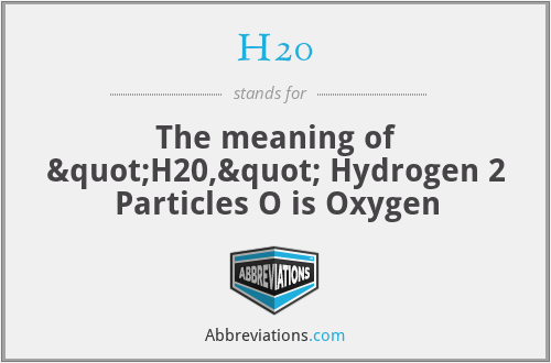 H20 - The meaning of "H20," Hydrogen 2 Particles O is Oxygen