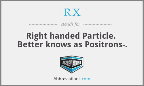 RX - Right handed Particle. 
Better knows as Positrons-.