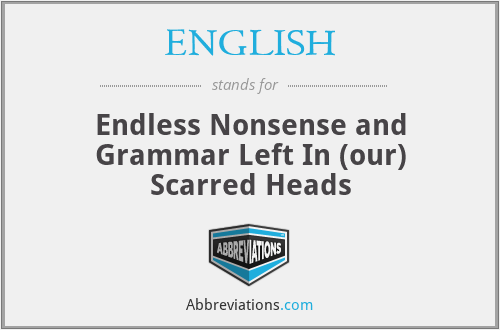 ENGLISH - Endless Nonsense and Grammar Left In (our) Scarred Heads