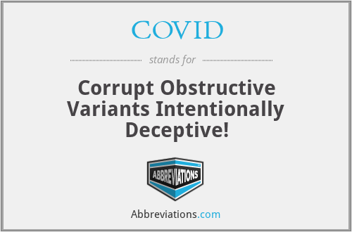 COVID - Corrupt Obstructive Variants Intentionally Deceptive!