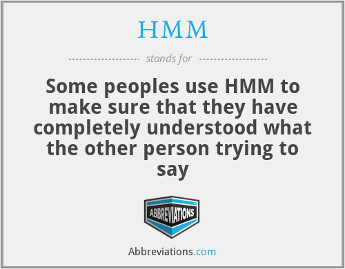 HMM - Some peoples use HMM to make sure that they have completely understood what the other person trying to say