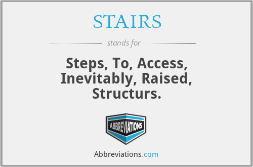 STAIRS - Steps, To, Access, Inevitably, Raised, Structurs.