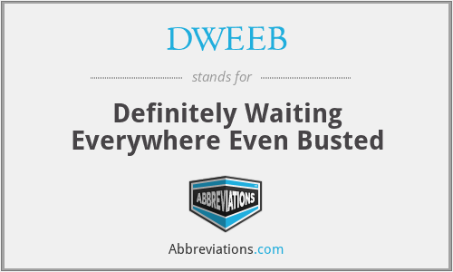 DWEEB - Definitely Waiting Everywhere Even Busted