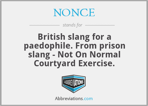 NONCE - British slang for a paedophile. From prison slang - Not On Normal Courtyard Exercise.