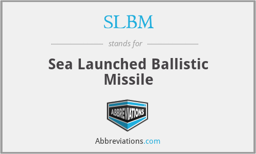 SLBM - Sea Launched Ballistic Missile
