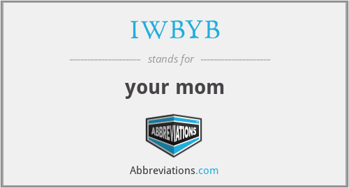 IWBYB - your mom