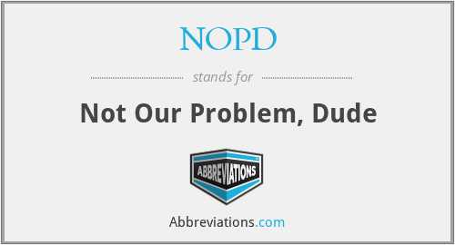 NOPD - Not Our Problem, Dude