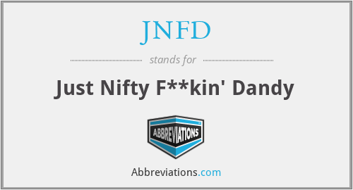 JNFD - Just Nifty F**kin' Dandy