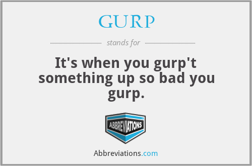 GURP - It's when you gurp't something up so bad you gurp.