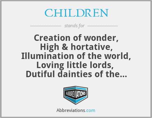 CHILDREN - Creation of wonder,
High & hortative,
Illumination of the world,
Loving little lords, 
Dutiful dainties of the earth,
Rulers in raw forms,
Efficacious in its entirety,
Nights in shining armor
