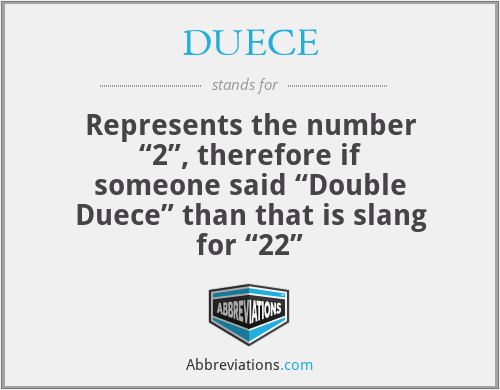 DUECE - Represents the number “2”, therefore if someone said “Double Duece” than that is slang for “22”
