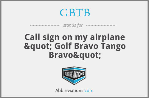 GBTB - Call sign on my airplane " Golf Bravo Tango Bravo"
