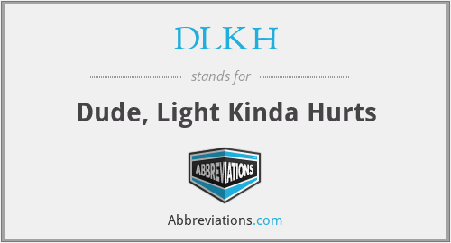 DLKH - Dude, Light Kinda Hurts