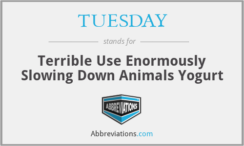 TUESDAY - Terrible Use Enormously Slowing Down Animals Yogurt