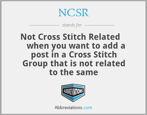 NCSR - Not Cross Stitch Related      when you want to add a post in a Cross Stitch Group that is not related to the same