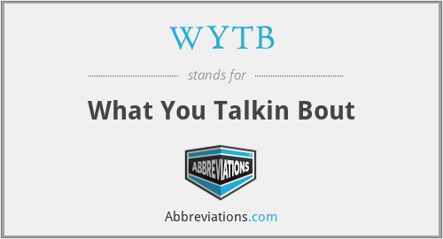 WYTB - What You Talkin Bout