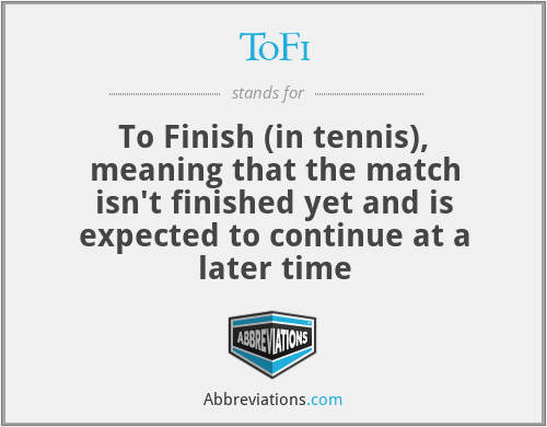 ToFi - To Finish (in tennis), meaning that the match isn't finished yet and is expected to continue at a later time