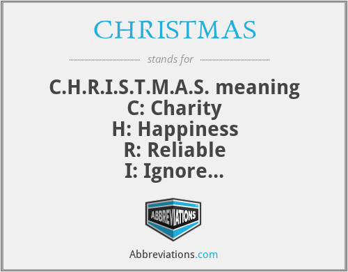 CHRISTMAS - C.H.R.I.S.T.M.A.S. meaning
C: Charity
H: Happiness
R: Reliable
I: Ignore
S: Satisfaction
T: Trust
M: Meditation
A: Almighty God
S: Smile
From David Alphonzo Sesay, Freetown Sierra Leone West Africa