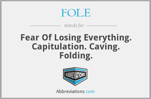 FOLE - Fear Of Losing Everything. Capitulation. Caving. Folding.