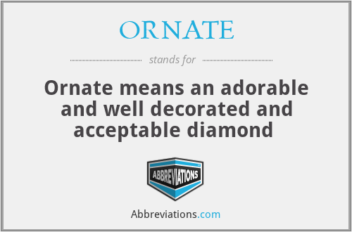 ORNATE - Ornate means an adorable and well decorated and acceptable diamond 