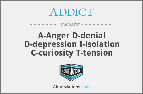ADDICT - A-Anger D-denial D-depression I-isolation C-curiosity T-tension