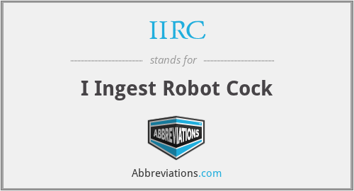 IIRC - I Ingest Robot Cock