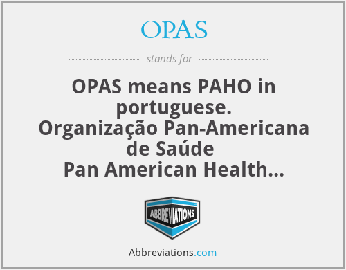 OPAS - OPAS means PAHO in portuguese.
Organização Pan-Americana de Saúde 
Pan American Health Organization