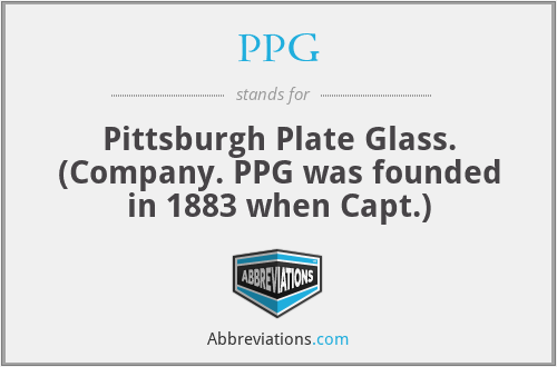 PPG - Pittsburgh Plate Glass. (Company. PPG was founded in 1883 when Capt.)