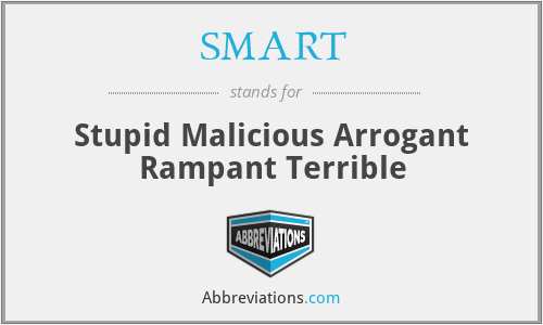 SMART - Stupid Malicious Arrogant Rampant Terrible