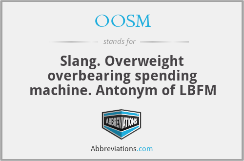 OOSM - Slang. Overweight overbearing spending machine. Antonym of LBFM