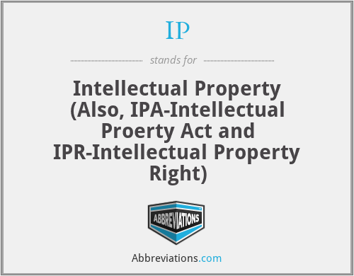 IP - Intellectual Property (Also, IPA-Intellectual Proerty Act and IPR-Intellectual Property Right)