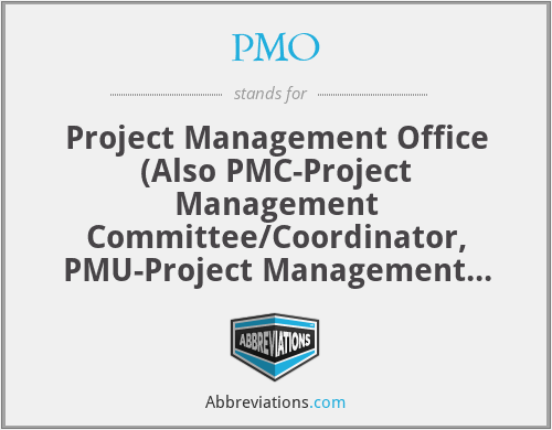 PMO - Project Management Office (Also PMC-Project Management Committee/Coordinator, PMU-Project Management Unit)