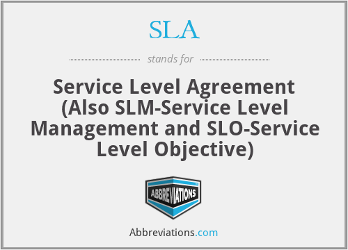 SLA - Service Level Agreement (Also SLM-Service Level Management and SLO-Service Level Objective)