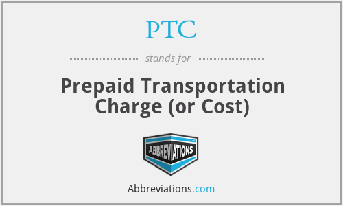 PTC - Prepaid Transportation Charge (or Cost)