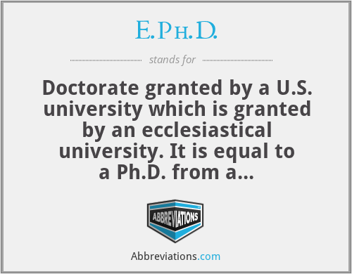 E.Ph.D. - Doctorate granted by a U.S. university which is granted by an ecclesiastical university. It is equal to a Ph.D. from a non-ecclesiastical university. Prerequisite is a Masters degree from an non-ecclesiastical or ecclesiastical college and scientific research work for at least four (4) years.