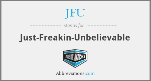 JFU - Just-Freakin-Unbelievable