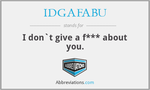 IDGAFABU - I don`t give a f*** about you.