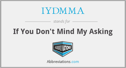 IYDMMA - If You Don't Mind My Asking