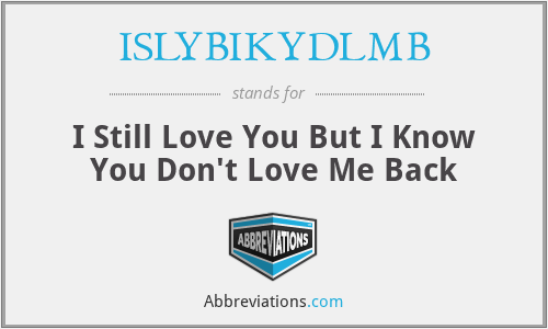 ISLYBIKYDLMB - I Still Love You But I Know You Don't Love Me Back