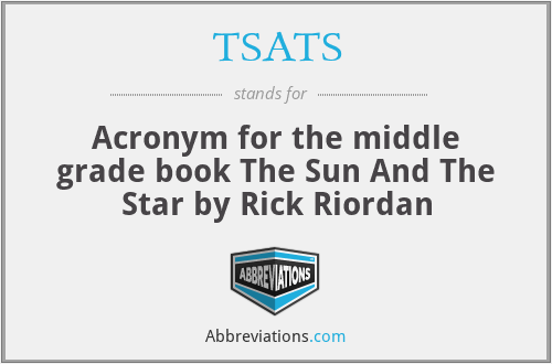 TSATS - Acronym for the middle grade book The Sun And The Star by Rick Riordan