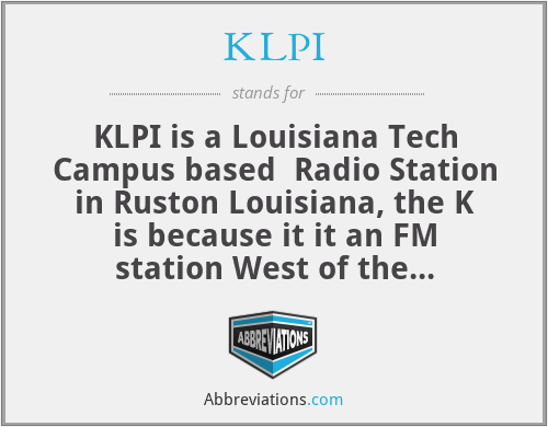 KLPI - KLPI is a Louisiana Tech Campus based  Radio Station in Ruston Louisiana, the K is because it it an FM station West of the Mississippi River, LPI is for Louisiana Polytechnic Institute, which was the name of the university at the time the station was founded.
