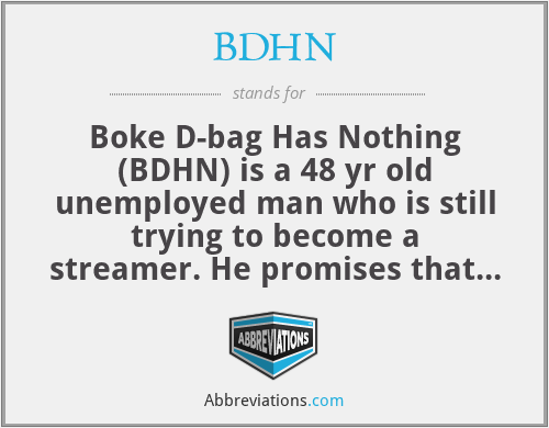 BDHN - Boke D-bag Has Nothing (BDHN) is a 48 yr old unemployed man who is still trying to become a streamer. He promises that he will finally provide a better life for his family when he makes it streaming. He sits on his couch and streams a child's game for 6 hours a day.